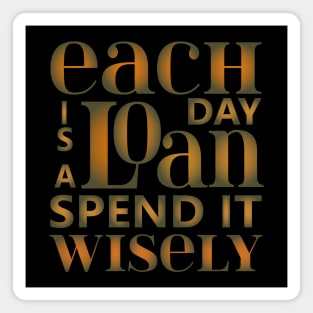 Each day is a loan, spend it wisely | Famous Quotes Magnet